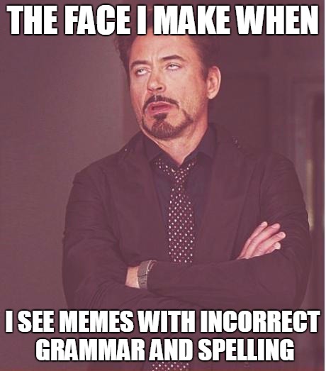 memes with wrong spelling and grammar | THE FACE I MAKE WHEN I SEE MEMES WITH INCORRECT GRAMMAR AND SPELLING | image tagged in memes,face you make robert downey jr,funny | made w/ Imgflip meme maker