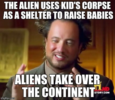Ancient Aliens Meme | THE ALIEN USES KID'S CORPSE AS A SHELTER TO RAISE BABIES ALIENS TAKE OVER THE CONTINENT | image tagged in memes,ancient aliens | made w/ Imgflip meme maker