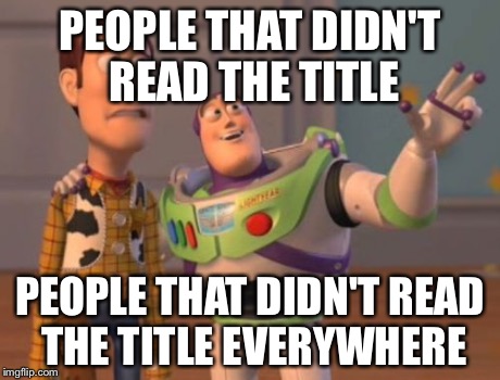 X, X Everywhere Meme | PEOPLE THAT DIDN'T READ THE TITLE PEOPLE THAT DIDN'T READ THE TITLE EVERYWHERE | image tagged in memes,x x everywhere | made w/ Imgflip meme maker