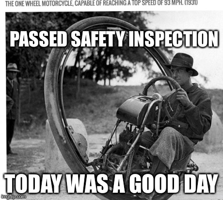 1931 one wheel motorcycle | PASSED SAFETY INSPECTION TODAY WAS A GOOD DAY | image tagged in motorcycle,memes | made w/ Imgflip meme maker