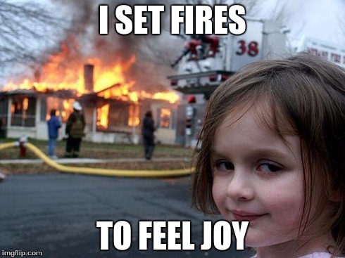 Disaster Girl Meme | I SET FIRES TO FEEL JOY | image tagged in memes,disaster girl | made w/ Imgflip meme maker