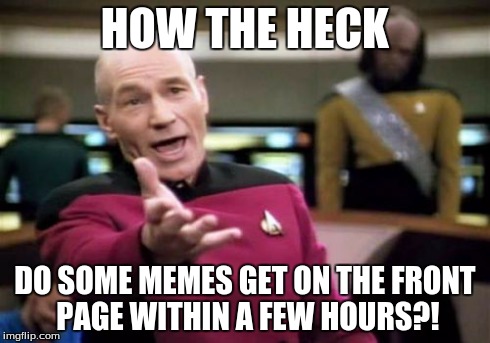 Picard Wtf Meme | HOW THE HECK DO SOME MEMES GET ON THE FRONT PAGE WITHIN A FEW HOURS?! | image tagged in memes,picard wtf,imgflip,front page,how,impossible | made w/ Imgflip meme maker
