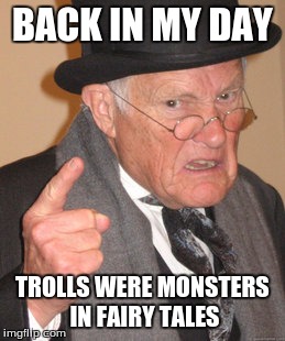 Back In My Day | BACK IN MY DAY TROLLS WERE MONSTERS IN FAIRY TALES | image tagged in memes,back in my day,troll,monster,story | made w/ Imgflip meme maker