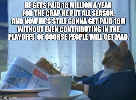 I Should Buy A Boat Cat Meme | HE GETS PAID 16 MILLION A YEAR FOR THE CRAP HE PUT ALL SEASON, AND NOW HE'S STILL GONNA GET PAID 16M WITHOUT EVEN CONTRIBUTING IN THE PLAYOF | image tagged in memes,i should buy a boat cat,scumbag | made w/ Imgflip meme maker
