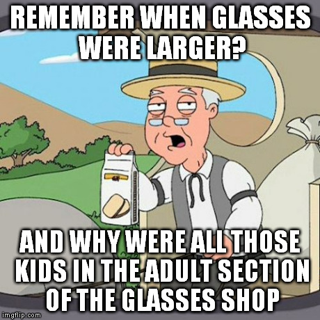 i can see where i am | REMEMBER WHEN GLASSES WERE LARGER? AND WHY WERE ALL THOSE KIDS IN THE ADULT SECTION OF THE GLASSES SHOP | image tagged in memes,pepperidge farm remembers | made w/ Imgflip meme maker