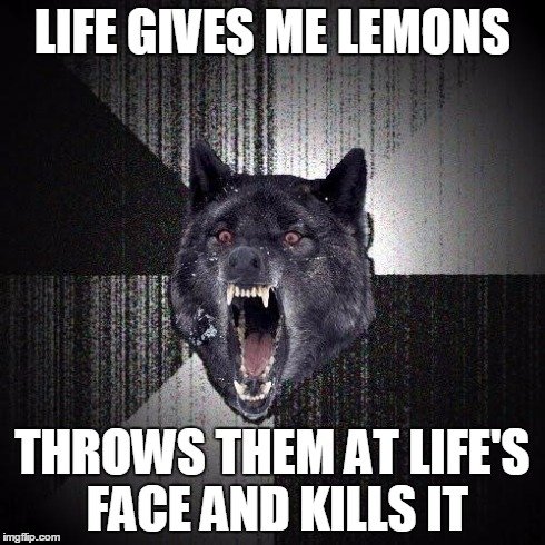 Insanity Wolf | LIFE GIVES ME LEMONS THROWS THEM AT LIFE'S FACE AND KILLS IT | image tagged in memes,insanity wolf | made w/ Imgflip meme maker