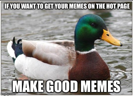 Philosophy right in my username. | IF YOU WANT TO GET YOUR MEMES ON THE HOT PAGE MAKE GOOD MEMES | image tagged in memes,actual advice mallard | made w/ Imgflip meme maker