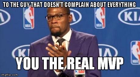 You The Real MVP Meme | TO THE GUY THAT DOESN'T COMPLAIN ABOUT EVERYTHING YOU THE REAL MVP | image tagged in memes,you the real mvp | made w/ Imgflip meme maker