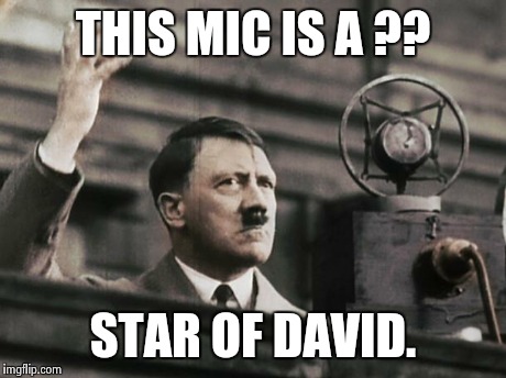 Hitler - fed up | THIS MIC IS A ?? STAR OF DAVID. | image tagged in hitler - fed up | made w/ Imgflip meme maker