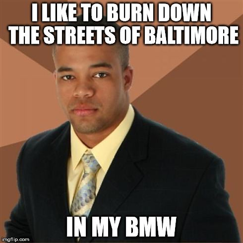 Successful Black Man Meme | I LIKE TO BURN DOWN THE STREETS OF BALTIMORE IN MY BMW | image tagged in memes,successful black man | made w/ Imgflip meme maker