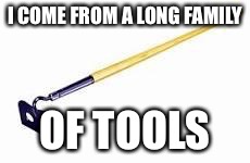 I COME FROM A LONG FAMILY OF TOOLS | made w/ Imgflip meme maker