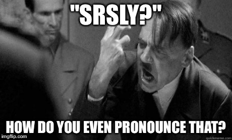 "SRSLY?" HOW DO YOU EVEN PRONOUNCE THAT? | made w/ Imgflip meme maker