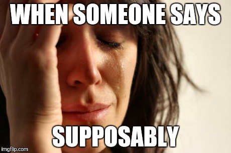 First World Problems Meme | WHEN SOMEONE SAYS SUPPOSABLY | image tagged in memes,first world problems | made w/ Imgflip meme maker