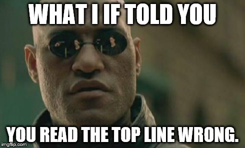 Matrix Morpheus | WHAT I IF TOLD YOU YOU READ THE TOP LINE WRONG. | image tagged in memes,matrix morpheus | made w/ Imgflip meme maker