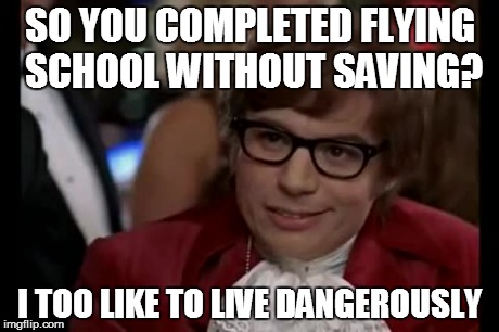 I Too Like To Live Dangerously Meme | SO YOU COMPLETED FLYING SCHOOL WITHOUT SAVING? I TOO LIKE TO LIVE DANGEROUSLY | image tagged in memes,i too like to live dangerously | made w/ Imgflip meme maker