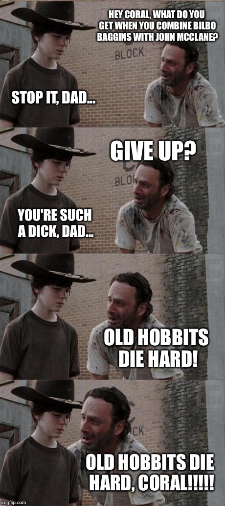 Rick and Carl Long Meme | HEY CORAL, WHAT DO YOU GET WHEN YOU COMBINE BILBO BAGGINS WITH JOHN MCCLANE? STOP IT, DAD... GIVE UP? YOU'RE SUCH A DICK, DAD... OLD HOBBITS | image tagged in memes,rick and carl long | made w/ Imgflip meme maker