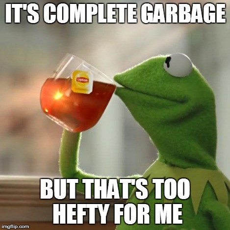But That's None Of My Business | IT'S COMPLETE GARBAGE BUT THAT'S TOO HEFTY FOR ME | image tagged in memes,but thats none of my business,kermit the frog | made w/ Imgflip meme maker