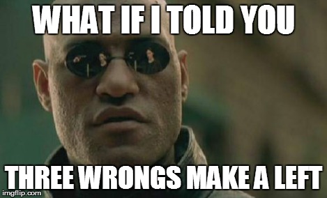 Matrix Morpheus Meme | WHAT IF I TOLD YOU THREE WRONGS MAKE A LEFT | image tagged in memes,matrix morpheus | made w/ Imgflip meme maker