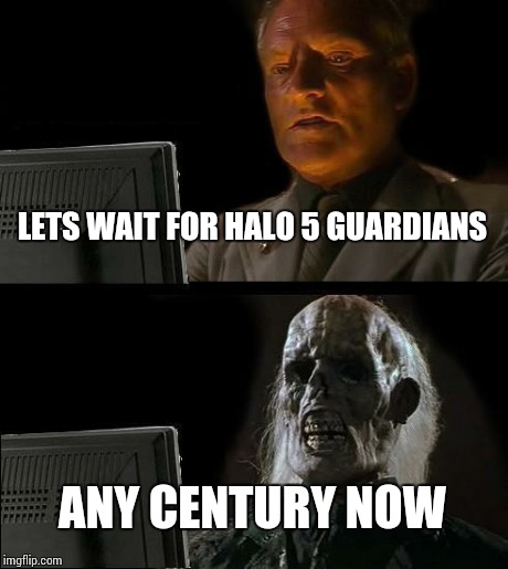I'll Just Wait Here Meme | LETS WAIT FOR HALO 5 GUARDIANS ANY CENTURY NOW | image tagged in memes,ill just wait here | made w/ Imgflip meme maker