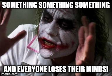 Im the joker | SOMETHING SOMETHING SOMETHING AND EVERYONE LOSES THEIR MINDS! | image tagged in im the joker | made w/ Imgflip meme maker