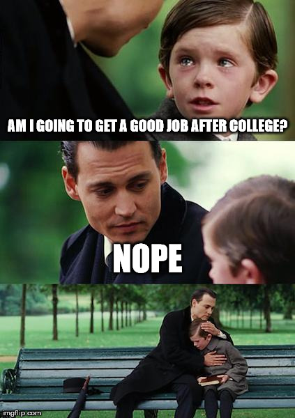 Hope? nope! | AM I GOING TO GET A GOOD JOB AFTER COLLEGE? NOPE | image tagged in memes,finding neverland | made w/ Imgflip meme maker