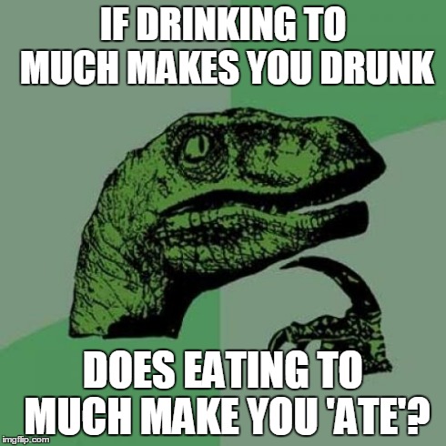 Philosoraptor | IF DRINKING TO MUCH MAKES YOU DRUNK DOES EATING TO MUCH MAKE YOU 'ATE'? | image tagged in memes,philosoraptor | made w/ Imgflip meme maker