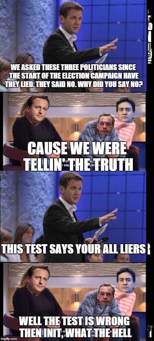 WE ASKED THESE THREE POLITICIANS SINCE THE START OF THE ELECTION CAMPAIGN HAVE THEY LIED. THEY SAID NO.WHY DID YOU SAY NO? WELL THE TEST IS | image tagged in politics | made w/ Imgflip meme maker