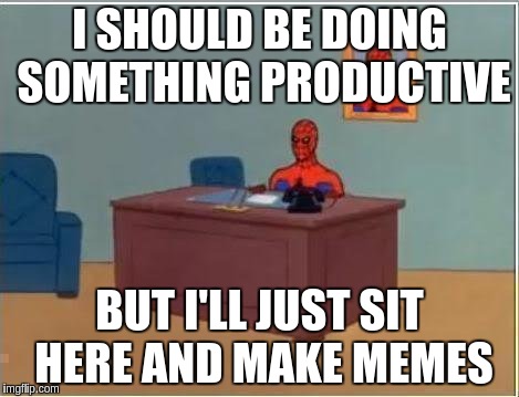 Spiderman Computer Desk | I SHOULD BE DOING SOMETHING PRODUCTIVE BUT I'LL JUST SIT HERE AND MAKE MEMES | image tagged in memes,spiderman computer desk,spiderman | made w/ Imgflip meme maker