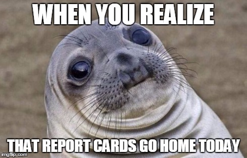 Awkward Moment Sealion Meme | WHEN YOU REALIZE THAT REPORT CARDS GO HOME TODAY | image tagged in memes,awkward moment sealion | made w/ Imgflip meme maker