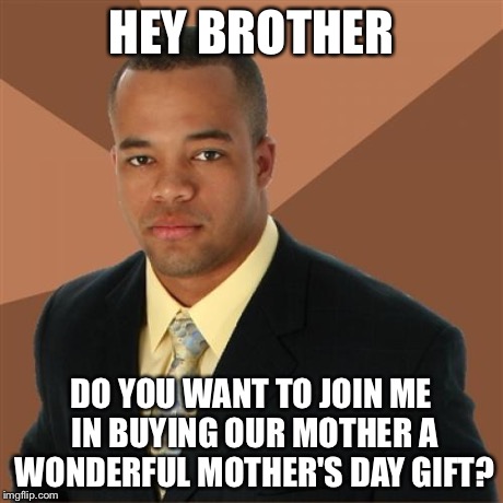 Successful Black Man | HEY BROTHER DO YOU WANT TO JOIN ME IN BUYING OUR MOTHER A WONDERFUL MOTHER'S DAY GIFT? | image tagged in memes,successful black man | made w/ Imgflip meme maker