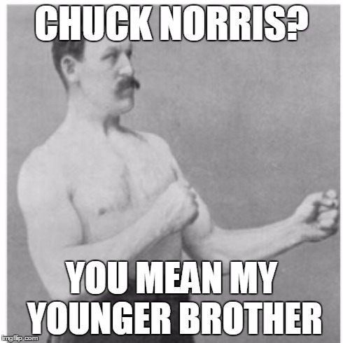 Overly Manly Man | CHUCK NORRIS? YOU MEAN MY YOUNGER BROTHER | image tagged in memes,overly manly man | made w/ Imgflip meme maker