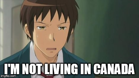 Kyon WTF | I'M NOT LIVING IN CANADA | image tagged in kyon wtf | made w/ Imgflip meme maker