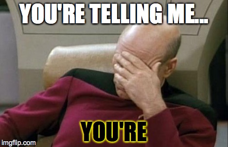 Captain Picard Facepalm Meme | YOU'RE TELLING ME... YOU'RE | image tagged in memes,captain picard facepalm | made w/ Imgflip meme maker