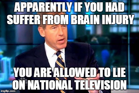Brian Williams Was There 2 Meme | APPARENTLY IF YOU HAD SUFFER FROM BRAIN INJURY YOU ARE ALLOWED TO LIE ON NATIONAL TELEVISION | image tagged in memes,brian williams was there 2 | made w/ Imgflip meme maker