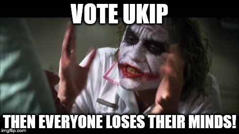 And everybody loses their minds | VOTE UKIP THEN EVERYONE LOSES THEIR MINDS! | image tagged in memes,and everybody loses their minds | made w/ Imgflip meme maker