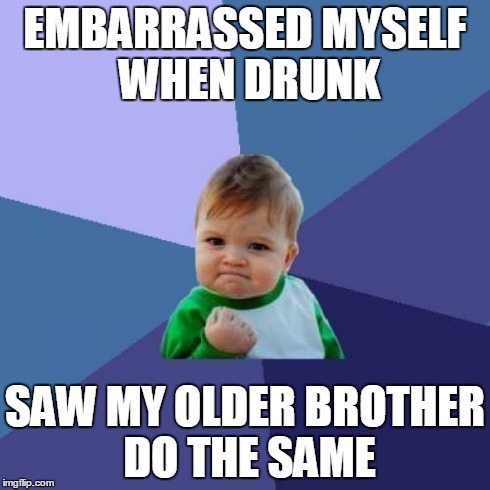 Success Kid | EMBARRASSED MYSELF WHEN DRUNK SAW MY OLDER BROTHER DO THE SAME | image tagged in memes,success kid | made w/ Imgflip meme maker