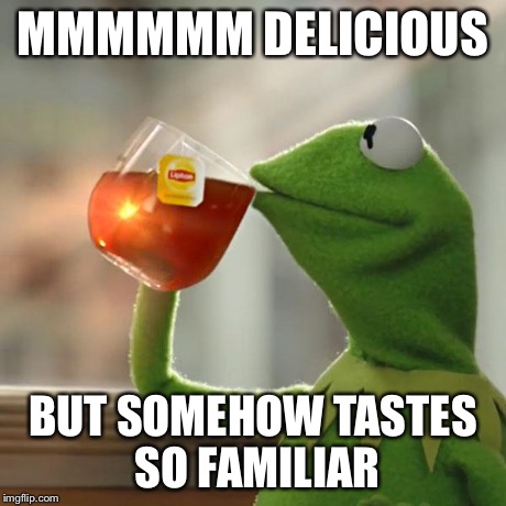 But That's None Of My Business Meme | MMMMMM DELICIOUS BUT SOMEHOW TASTES SO FAMILIAR | image tagged in memes,but thats none of my business,kermit the frog | made w/ Imgflip meme maker