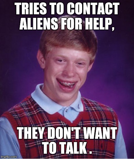 Bad Luck Brian Meme | TRIES TO CONTACT ALIENS FOR HELP, THEY DON'T WANT TO TALK . | image tagged in memes,bad luck brian | made w/ Imgflip meme maker