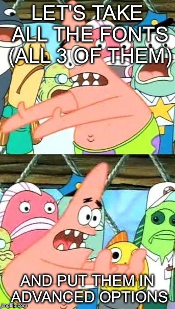 Put It Somewhere Else Patrick Meme | LET'S TAKE ALL THE FONTS (ALL 3 OF THEM) AND PUT THEM IN ADVANCED OPTIONS | image tagged in memes,put it somewhere else patrick | made w/ Imgflip meme maker