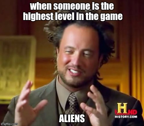Ancient Aliens Meme | when someone is the highest level in the game ALIENS | image tagged in memes,ancient aliens | made w/ Imgflip meme maker