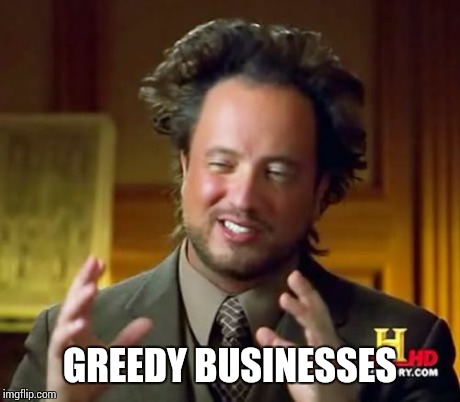 Ancient Aliens Meme | GREEDY BUSINESSES | image tagged in memes,ancient aliens | made w/ Imgflip meme maker