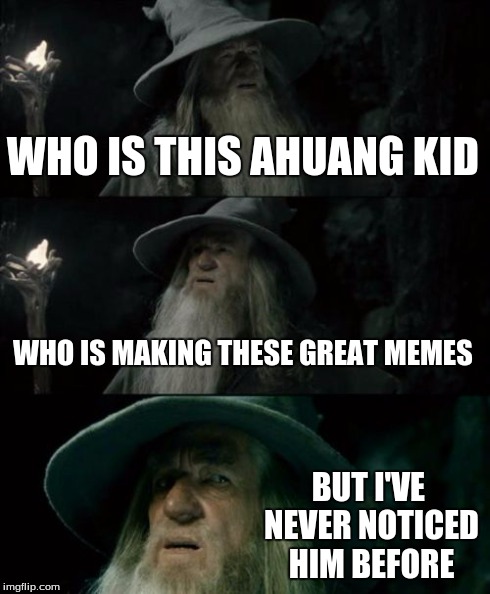 Congratulations :) | WHO IS THIS AHUANG KID WHO IS MAKING THESE GREAT MEMES BUT I'VE NEVER NOTICED HIM BEFORE | image tagged in memes,confused gandalf,users,imgflip,front page | made w/ Imgflip meme maker
