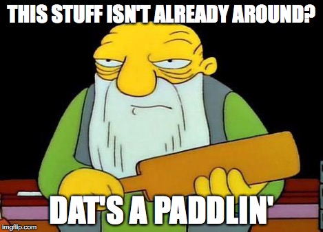 Paddle | THIS STUFF ISN'T ALREADY AROUND? DAT'S A PADDLIN' | image tagged in paddle | made w/ Imgflip meme maker