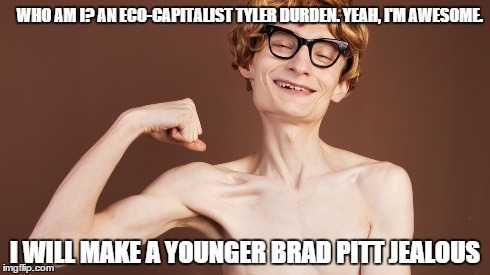 WHO AM I? AN ECO-CAPITALIST TYLER DURDEN. YEAH, I'M AWESOME. I WILL MAKE A YOUNGER BRAD PITT JEALOUS | made w/ Imgflip meme maker