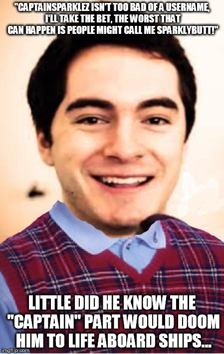 Bad Luck Jardon | "CAPTAINSPARKLEZ ISN'T TOO BAD OF A USERNAME, I'LL TAKE THE BET, THE WORST THAT CAN HAPPEN IS PEOPLE MIGHT CALL ME SPARKLYBUTT!" LITTLE DID  | image tagged in bad luck jardon | made w/ Imgflip meme maker