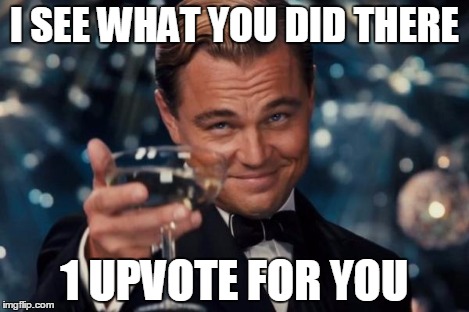 Leonardo Dicaprio Cheers Meme | I SEE WHAT YOU DID THERE 1 UPVOTE FOR YOU | image tagged in memes,leonardo dicaprio cheers | made w/ Imgflip meme maker