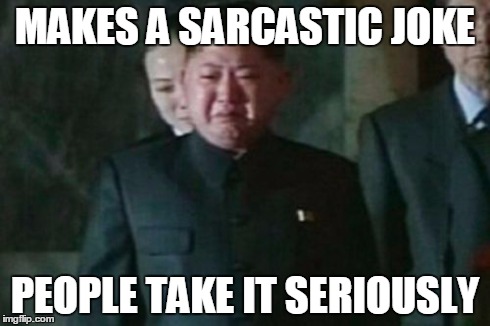 Some people have no sense of humor, so I go to Imgflip | MAKES A SARCASTIC JOKE PEOPLE TAKE IT SERIOUSLY | image tagged in memes,kim jong un sad | made w/ Imgflip meme maker