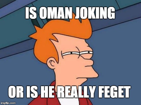 Futurama Fry Meme | IS OMAN JOKING OR IS HE REALLY FEGET | image tagged in memes,futurama fry | made w/ Imgflip meme maker