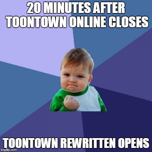 Success Kid | 20 MINUTES AFTER TOONTOWN ONLINE CLOSES TOONTOWN REWRITTEN OPENS | image tagged in memes,success kid | made w/ Imgflip meme maker