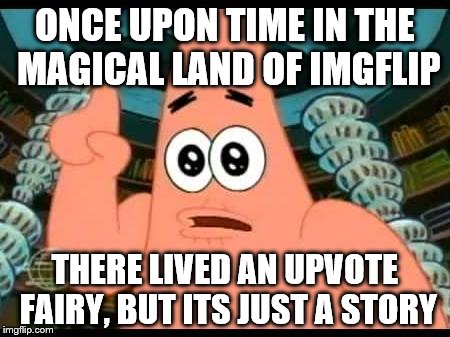 Patrick Says Meme | ONCE UPON TIME IN THE MAGICAL LAND OF IMGFLIP THERE LIVED AN UPVOTE FAIRY, BUT ITS JUST A STORY | image tagged in memes,patrick says | made w/ Imgflip meme maker